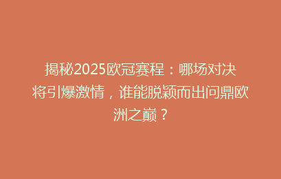 揭秘2025欧冠赛程：哪场对决将引爆激情，谁能脱颖而出问鼎欧洲之巅？