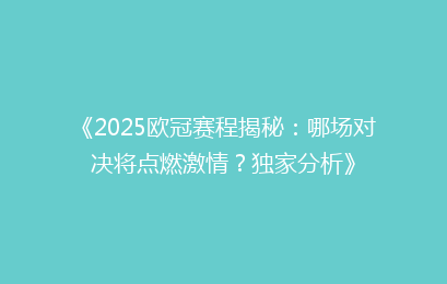 《2025欧冠赛程揭秘：哪场对决将点燃激情？独家分析》