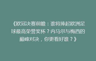 《欧冠决赛前瞻：谁将捧起欧洲足球最高荣誉奖杯？内马尔与梅西的巅峰对决，你更看好谁？》