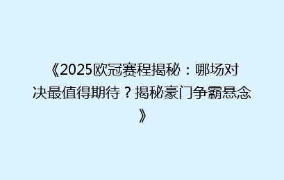 《2025欧冠赛程揭秘：哪场对决最值得期待？揭秘豪门争霸悬念》