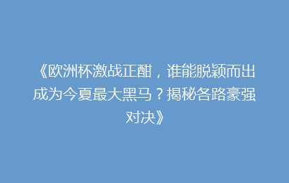 《欧洲杯激战正酣，谁能脱颖而出成为今夏最大黑马？揭秘各路豪强对决》