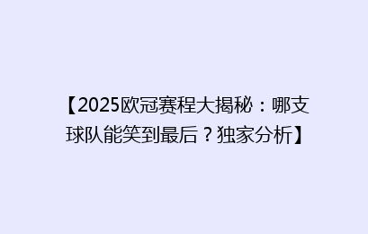 【2025欧冠赛程大揭秘：哪支球队能笑到最后？独家分析】