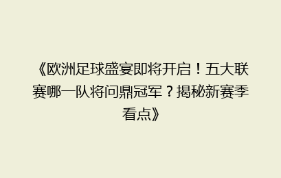 《欧洲足球盛宴即将开启！五大联赛哪一队将问鼎冠军？揭秘新赛季看点》