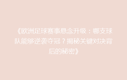 《欧洲足球赛事悬念升级：哪支球队能够逆袭夺冠？揭秘关键对决背后的秘密》