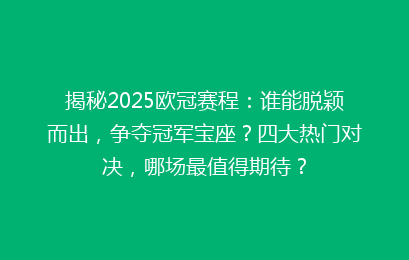 揭秘2025欧冠赛程：谁能脱颖而出，争夺冠军宝座？四大热门对决，哪场最值得期待？