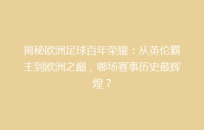 揭秘欧洲足球百年荣耀：从英伦霸主到欧洲之巅，哪场赛事历史最辉煌？