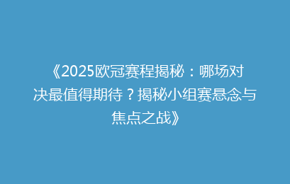 《2025欧冠赛程揭秘：哪场对决最值得期待？揭秘小组赛悬念与焦点之战》