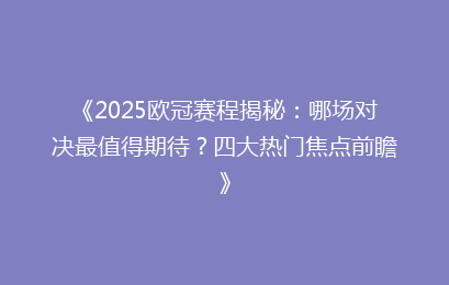 《2025欧冠赛程揭秘：哪场对决最值得期待？四大热门焦点前瞻》