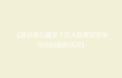 《谁是最后赢家？五大联赛冠军争夺战的最新战况》