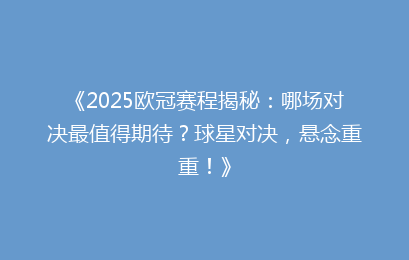 《2025欧冠赛程揭秘：哪场对决最值得期待？球星对决，悬念重重！》