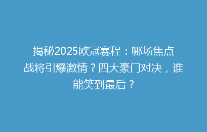 揭秘2025欧冠赛程：哪场焦点战将引爆激情？四大豪门对决，谁能笑到最后？