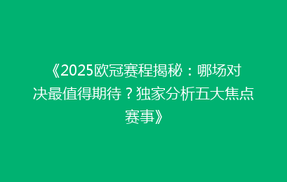 《2025欧冠赛程揭秘：哪场对决最值得期待？独家分析五大焦点赛事》