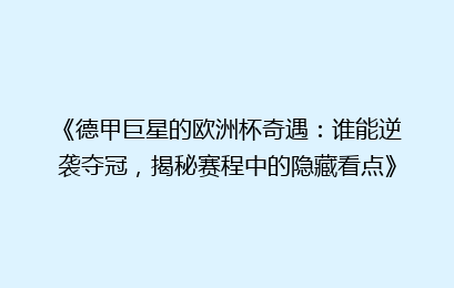 《德甲巨星的欧洲杯奇遇：谁能逆袭夺冠，揭秘赛程中的隐藏看点》