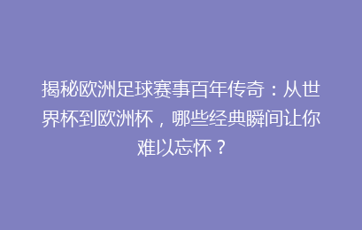 揭秘欧洲足球赛事百年传奇：从世界杯到欧洲杯，哪些经典瞬间让你难以忘怀？
