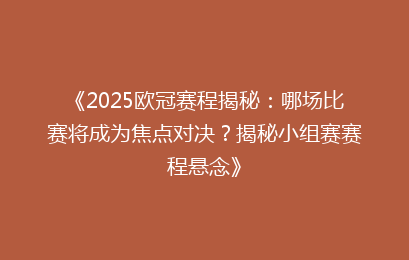 《2025欧冠赛程揭秘：哪场比赛将成为焦点对决？揭秘小组赛赛程悬念》