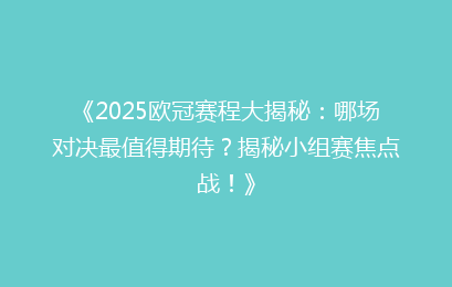 《2025欧冠赛程大揭秘：哪场对决最值得期待？揭秘小组赛焦点战！》