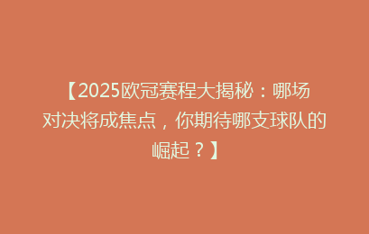 【2025欧冠赛程大揭秘:哪场对决将成焦点,你期待哪支球队的崛起?】