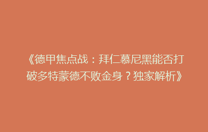 《德甲焦点战：拜仁慕尼黑能否打破多特蒙德不败金身？独家解析》