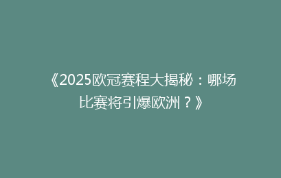 《2025欧冠赛程大揭秘：哪场比赛将引爆欧洲？》