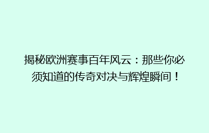 揭秘欧洲赛事百年风云：那些你必须知道的传奇对决与辉煌瞬间！