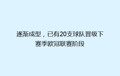 逐渐成型，已有20支球队晋级下赛季欧冠联赛阶段