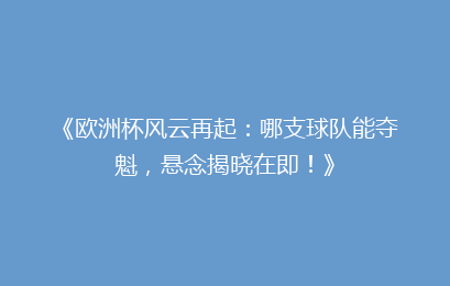 《欧洲杯风云再起：哪支球队能夺魁，悬念揭晓在即！》