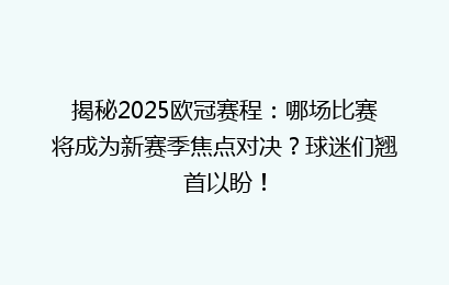 揭秘2025欧冠赛程：哪场比赛将成为新赛季焦点对决？球迷们翘首以盼！