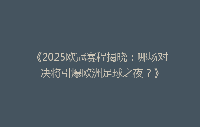 《2025欧冠赛程揭晓：哪场对决将引爆欧洲足球之夜？》