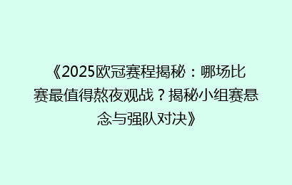 《2025欧冠赛程揭秘：哪场比赛最值得熬夜观战？揭秘小组赛悬念与强队对决》