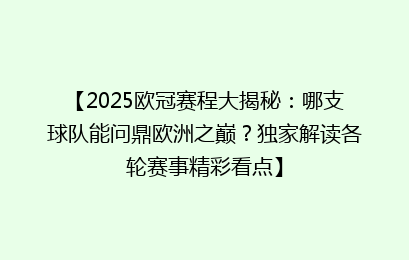 【2025欧冠赛程大揭秘：哪支球队能问鼎欧洲之巅？独家解读各轮赛事精彩看点】
