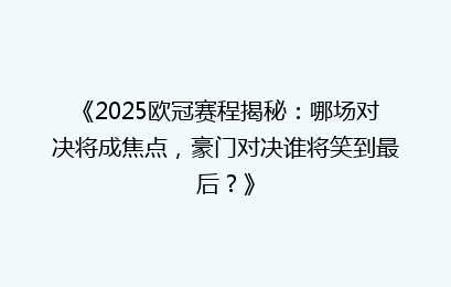 《2025欧冠赛程揭秘：哪场对决将成焦点，豪门对决谁将笑到最后？》