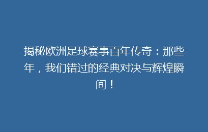 揭秘欧洲足球赛事百年传奇：那些年，我们错过的经典对决与辉煌瞬间！