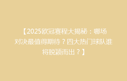 【2025欧冠赛程大揭秘：哪场对决最值得期待？四大热门球队谁将脱颖而出？】