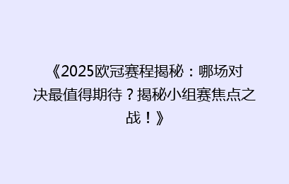 《2025欧冠赛程揭秘：哪场对决最值得期待？揭秘小组赛焦点之战！》