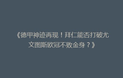《德甲神迹再现！拜仁能否打破尤文图斯欧冠不败金身？》