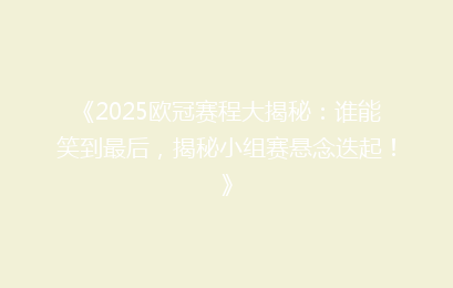 《2025欧冠赛程大揭秘：谁能笑到最后，揭秘小组赛悬念迭起！》