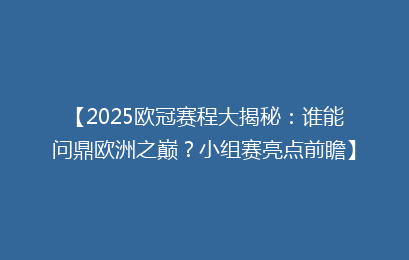 【2025欧冠赛程大揭秘：谁能问鼎欧洲之巅？小组赛亮点前瞻】