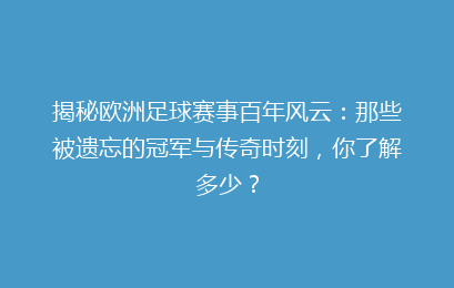 揭秘欧洲足球赛事百年风云：那些被遗忘的冠军与传奇时刻，你了解多少？