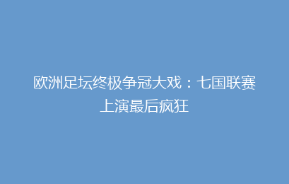 欧洲足坛终极争冠大戏:七国联赛上演最后疯狂