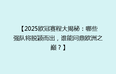 【2025欧冠赛程大揭秘：哪些强队将脱颖而出，谁能问鼎欧洲之巅？】