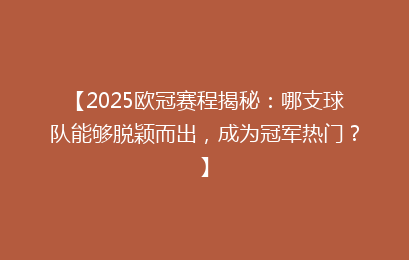 【2025欧冠赛程揭秘：哪支球队能够脱颖而出，成为冠军热门？】