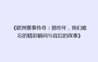 《欧洲赛事传奇：那些年，我们难忘的精彩瞬间与背后的故事》