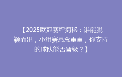 【2025欧冠赛程揭秘：谁能脱颖而出，小组赛悬念重重，你支持的球队能否晋级？】