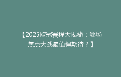 【2025欧冠赛程大揭秘：哪场焦点大战最值得期待？】