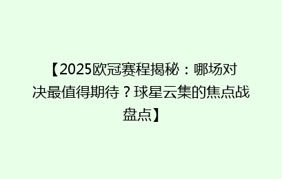 【2025欧冠赛程揭秘：哪场对决最值得期待？球星云集的焦点战盘点】