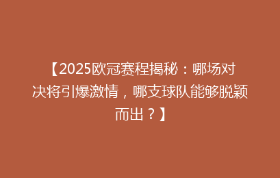 【2025欧冠赛程揭秘：哪场对决将引爆激情，哪支球队能够脱颖而出？】