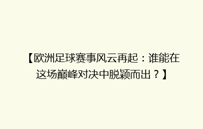 【欧洲足球赛事风云再起：谁能在这场巅峰对决中脱颖而出？】