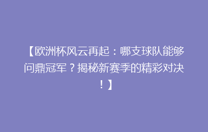 【欧洲杯风云再起：哪支球队能够问鼎冠军？揭秘新赛季的精彩对决！】