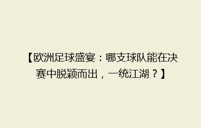 【欧洲足球盛宴：哪支球队能在决赛中脱颖而出，一统江湖？】