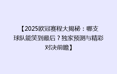【2025欧冠赛程大揭秘：哪支球队能笑到最后？独家预测与精彩对决前瞻】